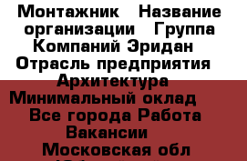 Монтажник › Название организации ­ Группа Компаний Эридан › Отрасль предприятия ­ Архитектура › Минимальный оклад ­ 1 - Все города Работа » Вакансии   . Московская обл.,Юбилейный г.
